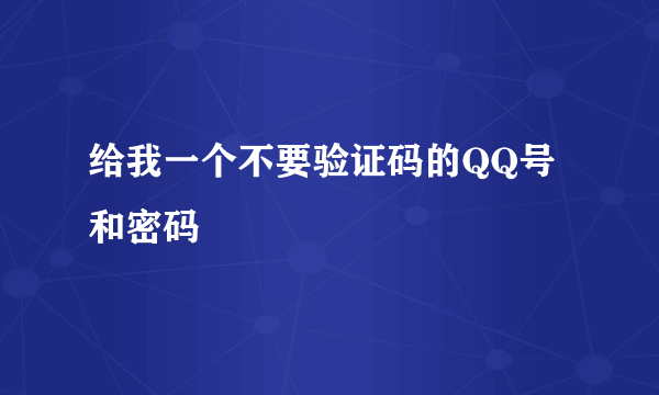 给我一个不要验证码的QQ号和密码