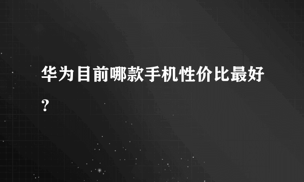 华为目前哪款手机性价比最好？