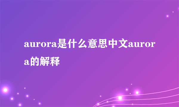 aurora是什么意思中文aurora的解释