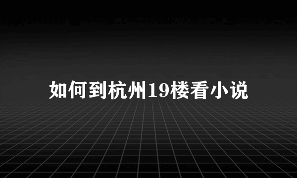 如何到杭州19楼看小说