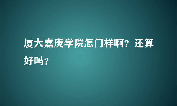 厦大嘉庚学院怎门样啊？还算好吗？