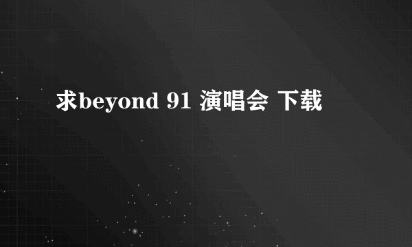 求beyond 91 演唱会 下载