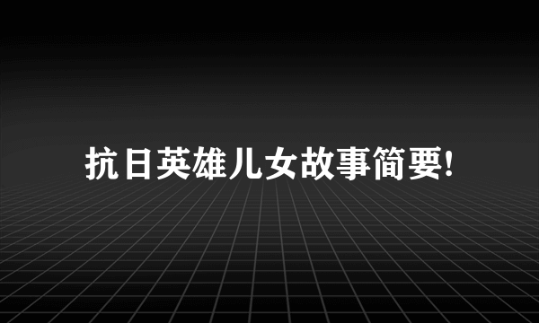 抗日英雄儿女故事简要!