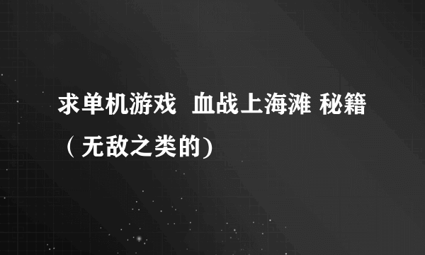 求单机游戏  血战上海滩 秘籍（无敌之类的)