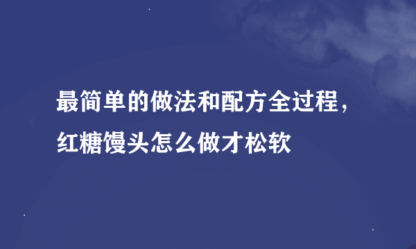 最简单的做法和配方全过程，红糖馒头怎么做才松软