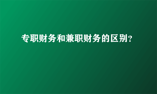 专职财务和兼职财务的区别？