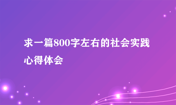 求一篇800字左右的社会实践心得体会