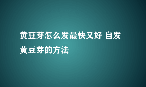 黄豆芽怎么发最快又好 自发黄豆芽的方法