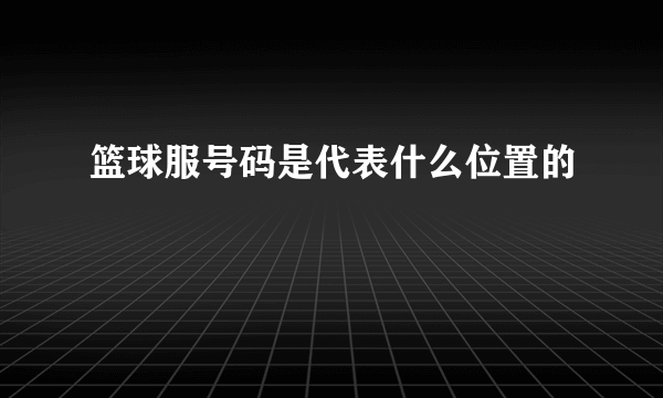 篮球服号码是代表什么位置的