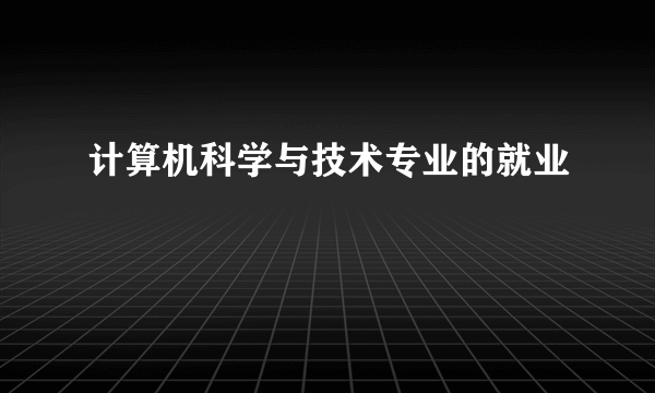 计算机科学与技术专业的就业