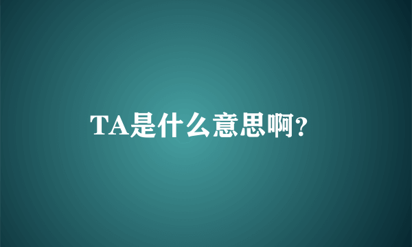 TA是什么意思啊？