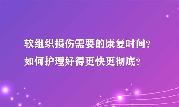 软组织损伤需要的康复时间？如何护理好得更快更彻底？