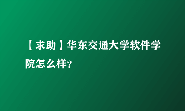 【求助】华东交通大学软件学院怎么样？