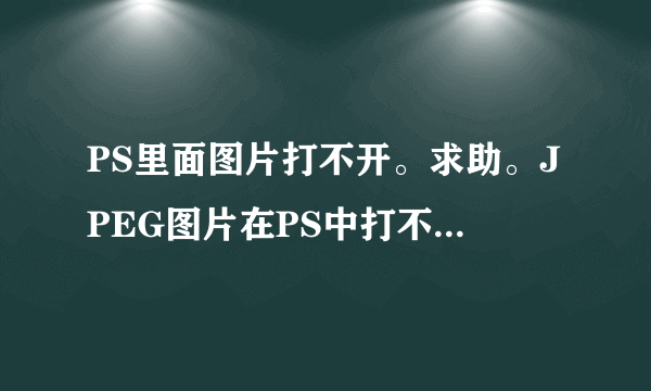 PS里面图片打不开。求助。JPEG图片在PS中打不开。不支持文件定义的JPEG精度。