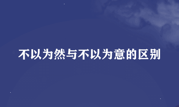 不以为然与不以为意的区别