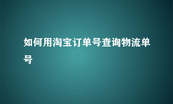 如何用淘宝订单号查询物流单号