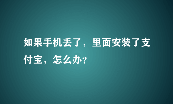 如果手机丢了，里面安装了支付宝，怎么办？