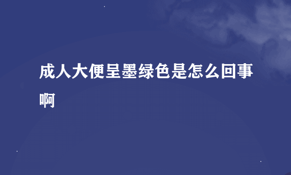 成人大便呈墨绿色是怎么回事啊