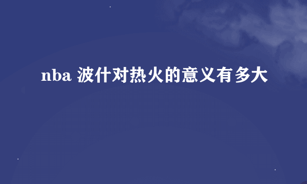 nba 波什对热火的意义有多大