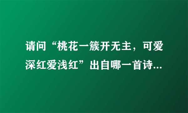 请问“桃花一簇开无主，可爱深红爱浅红”出自哪一首诗，作者是谁？