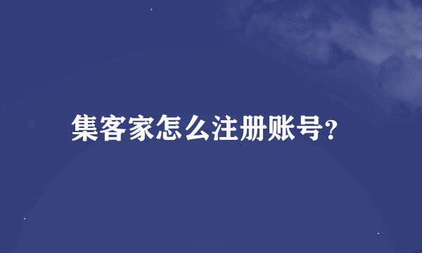 集客家怎么注册账号？