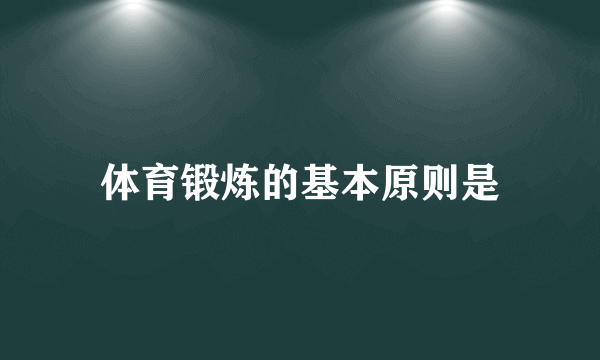 体育锻炼的基本原则是