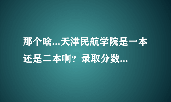 那个啥...天津民航学院是一本还是二本啊？录取分数线高不高啊？