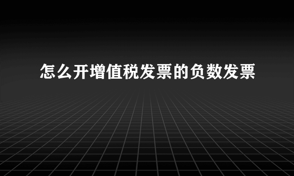 怎么开增值税发票的负数发票