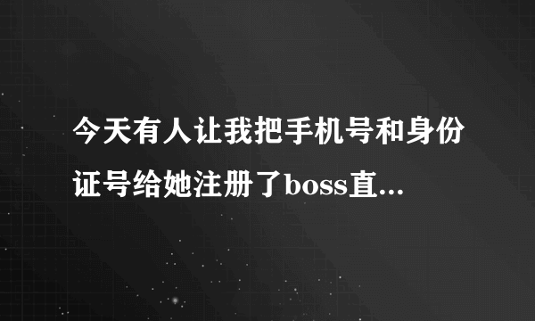 今天有人让我把手机号和身份证号给她注册了boss直聘，对我会有影响吗？