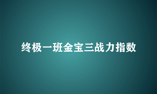 终极一班金宝三战力指数