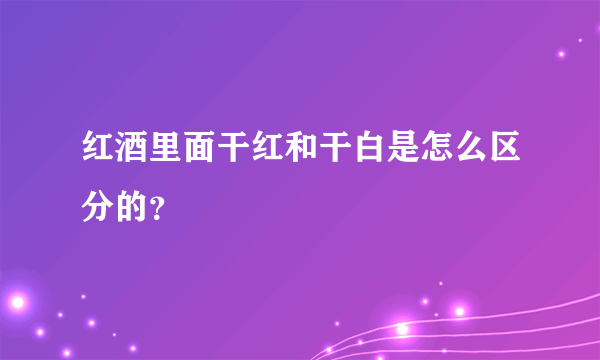 红酒里面干红和干白是怎么区分的？