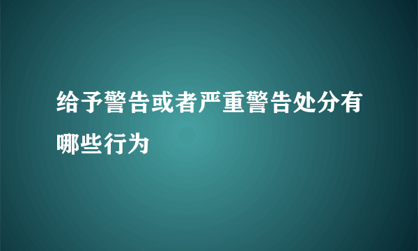 给予警告或者严重警告处分有哪些行为