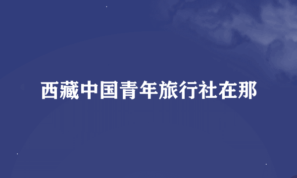 西藏中国青年旅行社在那