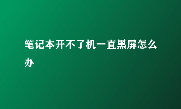 笔记本开不了机一直黑屏怎么办