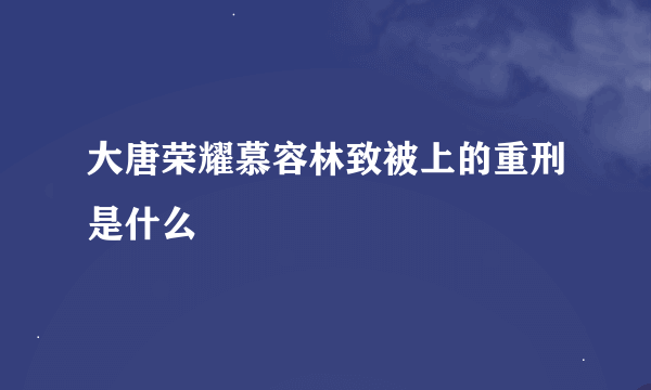 大唐荣耀慕容林致被上的重刑是什么