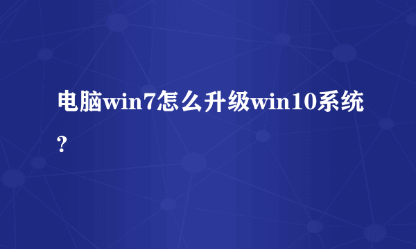 电脑win7怎么升级win10系统？