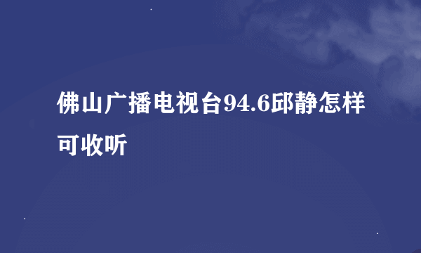 佛山广播电视台94.6邱静怎样可收听