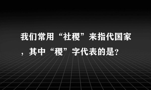 我们常用“社稷”来指代国家，其中“稷”字代表的是？