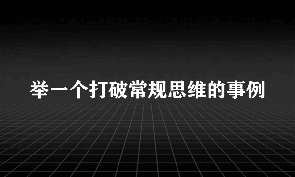 举一个打破常规思维的事例