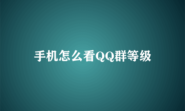 手机怎么看QQ群等级