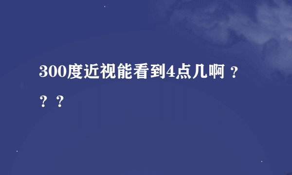 300度近视能看到4点几啊 ？？？