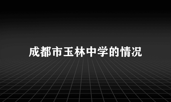 成都市玉林中学的情况