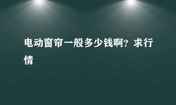 电动窗帘一般多少钱啊？求行情