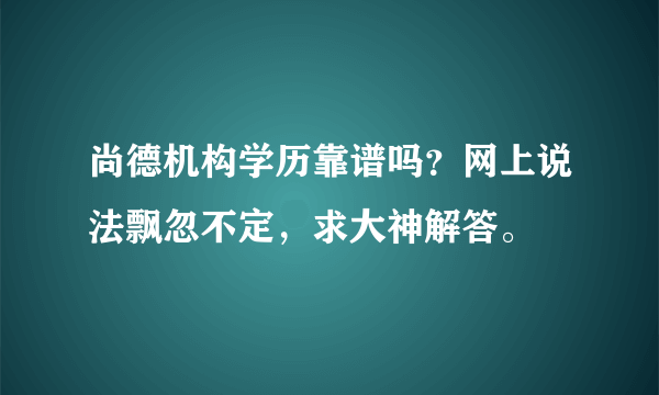 尚德机构学历靠谱吗？网上说法飘忽不定，求大神解答。