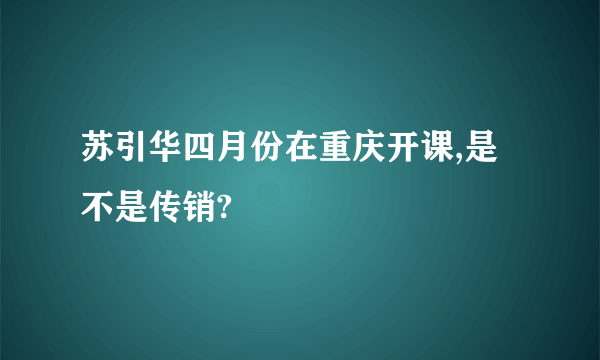 苏引华四月份在重庆开课,是不是传销?