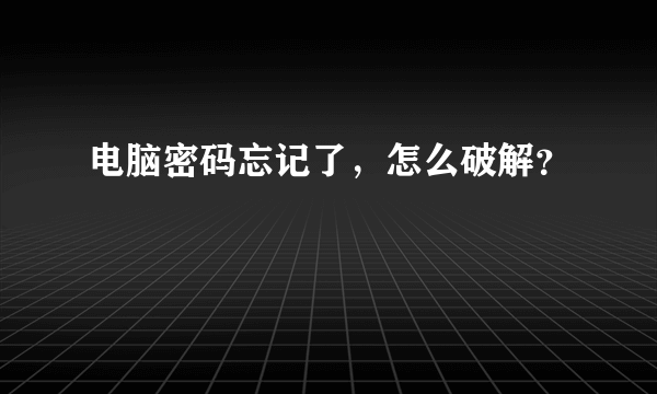 电脑密码忘记了，怎么破解？