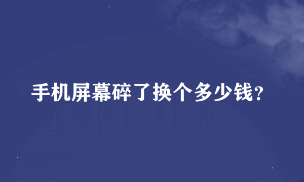 手机屏幕碎了换个多少钱？