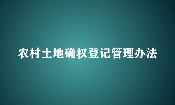 农村土地确权登记管理办法