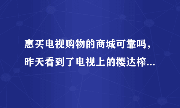 惠买电视购物的商城可靠吗，昨天看到了电视上的樱达榨汁机，就迫不及待的订了一组，到现在都有点怕怕的