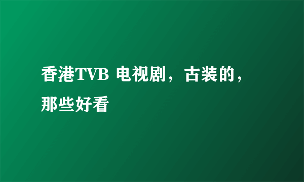 香港TVB 电视剧，古装的，那些好看